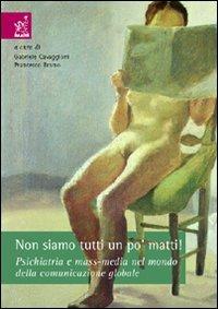 Non siamo tutti un po' matti! Psichiatria e mass-media nel mondo della comunicazione globale - Gabriele Cavaggioni, Francesco Bruno - Libro Aracne 2006 | Libraccio.it