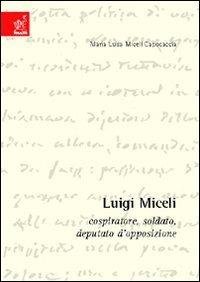 Luigi Miceli. Cospiratore, soldato, deputato d'opposizione - Maria L. Miceli Capocaccia - Libro Aracne 2006 | Libraccio.it