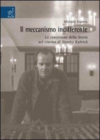 Il meccanismo indifferente. La concezione della storia nel cinema di Stanley Kubrick - Michele Guerra - Libro Aracne 2007 | Libraccio.it