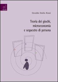 Teoria dei giochi, microeconomia e sequestro di persona - Osvaldo D. Rossi - Libro Aracne 2007 | Libraccio.it