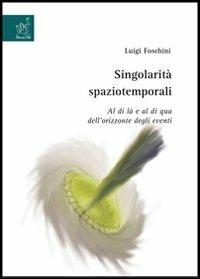 Singolarità spaziotemporali. Al di là e al di qua dell'orizzonte degli eventi - Luigi Foschini - Libro Aracne 2007 | Libraccio.it