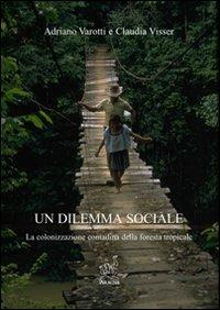 Un dilemma sociale. La colonizzazione contadina della foresta tropicale - Adriano Varotti, Claudia Visser - Libro Aracne 2008 | Libraccio.it