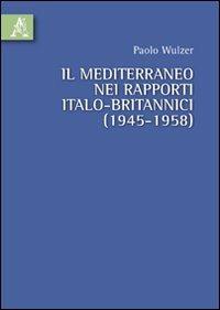 Il Mediterraneo nei rapporti italo-britannici (1945-1958) - Paolo Wulzer - Libro Aracne 2010 | Libraccio.it