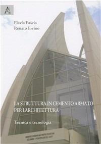 La struttura in cemento armato per l'architettura. Tecnica e tecnologia - Flavia Fascia, Renato Iovino - Libro Aracne 2008 | Libraccio.it