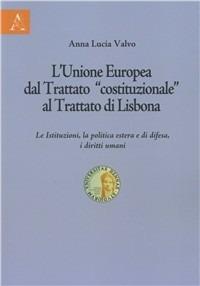 L' Unione Europea dal trattato «costituzionale» al trattato di Lisbona. Le istituzioni, la politica estera e di difesa, i diritti umani - A. Lucia Valvo - Libro Aracne 2008 | Libraccio.it