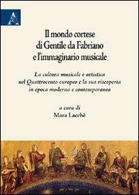 Il mondo cortese di Gentile da Fabriano e l'immaginario musicale. La cultura musicale e artistica nel Quattrocento europeo e la sua riscoperta in epoca moderna... - Mara Lacchè, Frédéric Billiet, Claudia Colombati - Libro Aracne 2009 | Libraccio.it