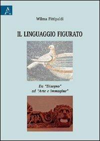 Il linguaggio figurato. Da «disegno» ad «arte e immagine» - Wilma Fittipaldi - Libro Aracne 2009 | Libraccio.it