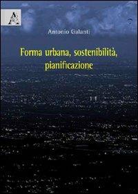 Forma urbana, sostenibilità, pianificazione - Antonio Galanti - Libro Aracne 2009 | Libraccio.it
