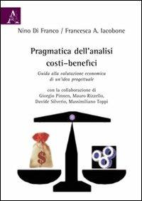 Pragmatica dell'analisi costi-benefici. Guida alla valutazione economica di un'idea progettuale - Francesca Iacobone, Nino Di Franco - Libro Aracne 2009 | Libraccio.it