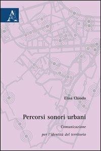 Percorsi sonori urbani. Comunicazione per l'identità del territorio - Elisa Chiodo - Libro Aracne 2009 | Libraccio.it