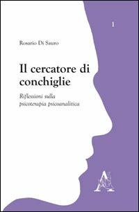 Il cercatore di conchiglie. Riflessioni sulla psicoterapia piscoanalitica - Rosario Di Sauro - Libro Aracne 2009 | Libraccio.it