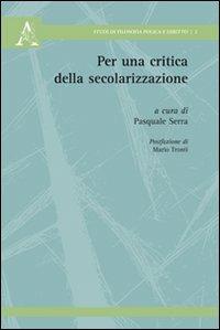 Per una critica della secolarizzazione - Pasquale Serra, Adele Patriarchi, Adriano Vinale - Libro Aracne 2009 | Libraccio.it