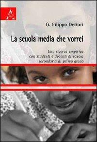 La scuola media che vorrei. Una ricerca empirica con studenti e docenti di scuola secondaria di primo grado - G. Filippo Dettori - Libro Aracne 2009 | Libraccio.it