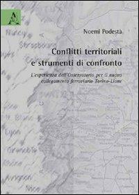 Conflitti territoriali e strumenti di confronto. L'esperienza dell'Osservatorio per il nuovo collegamento ferroviario Torino-Lione - Noemi Podestà - Libro Aracne 2009 | Libraccio.it