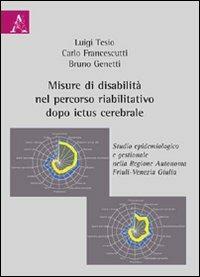 Misure di disabilità nel percorso riabilitativo dopo ictus cerebrale. Studio gestionale ed epidemiologico nella regione autonoma Friuli-Venezia Giulia - Carlo Francescutti, Bruno Genetti, Luigi Tesio - Libro Aracne 2009 | Libraccio.it