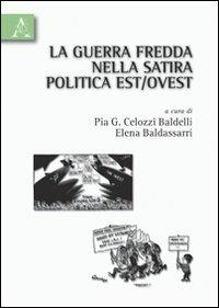 La guerra fredda nella satira politica Est/Ovest - Pia G. Celozzi Baldelli, Elena Baldassarri - Libro Aracne 2010 | Libraccio.it