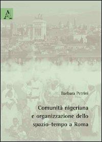 Comunità nigeriana e organizzazione dello spazio-tempo a Roma - Barbara Petrini - Libro Aracne 2009 | Libraccio.it