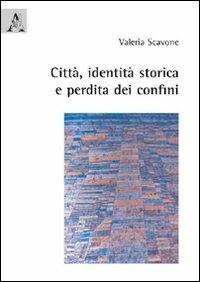 Città, identità storica e perdita dei confini - Valeria Scavone - Libro Aracne 2009 | Libraccio.it