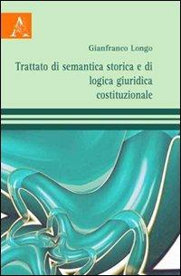 Trattato di semantica storica e di logica giuridica costituzionale - Gianfranco Longo - Libro Aracne 2009 | Libraccio.it