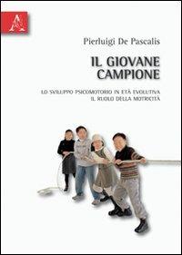 Il giovane campione. Lo sviluppo psicomotorio in età evolutiva. Il ruolo della motricità - Pierluigi De Pascalis - Libro Aracne 2010 | Libraccio.it