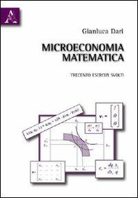 Microeconomia matematica. Trecento esercizi svolti - Gianluca Dari - Libro Aracne 2010 | Libraccio.it