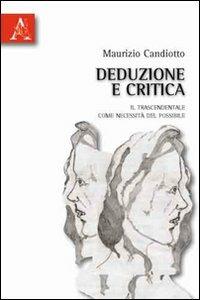Deduzione e critica. Il trascendentale come necessità del possibile - Maurizio E. Candiotto - Libro Aracne 2010 | Libraccio.it