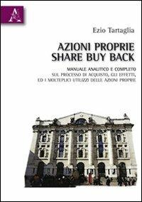 Azioni proprie share buyback. Manuale amalitico e completo sul processo di acquisto, gli effetti, ed i molteplici utilizzi delle azioni proprie - Ezio Tartaglia - Libro Aracne 2010 | Libraccio.it