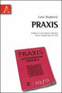Praxis. Storia di una rivista eretica nella Jugoslavia di Tito - Luka Bogdanic - Libro Aracne 2010 | Libraccio.it