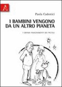 I bambini vengono da un altro pianeta. I grandi insegnamenti dei piccoli - Paola Cadonici - Libro Aracne 2010 | Libraccio.it
