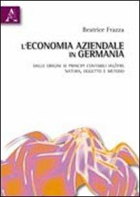 L' economia aziendale in Germania. Dalle origini ai principi contabili IAS/IFRS. Natura, oggetto e metodo - Beatrice Frazza - Libro Aracne 2010 | Libraccio.it