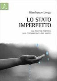 Lo stato imperfetto. Dal politico partitico alla postmodernità del diritto - Gianfranco Longo - Libro Aracne 2011 | Libraccio.it