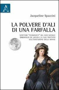 La polvere d'ali di una farfalla. Scrittori «femministi» del XVIII secolo: Choderlos de Laclos e il suo trattato sull'educazione delle donne - Jacqueline Spaccini - Libro Aracne | Libraccio.it