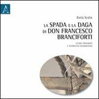 La spada e la daga di don Francesco Branciforti. Studio tipologico e intervento conservativo - Ilaria Scalia - Libro Aracne 2011 | Libraccio.it