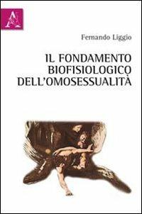 Il fondamento biofisiologico dell'omosessualità - Fernando Liggio - Libro Aracne 2011 | Libraccio.it