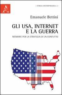 Gli USA, Internet e la guerra. Memorie per la strategia di un conflitto - Emanuele Bettini - Libro Aracne 2011, Storia contemporanea | Libraccio.it