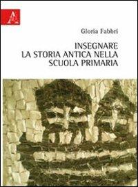 Insegnare la storia antica nella scuola primaria - Gloria Fabbri - Libro Aracne 2011 | Libraccio.it