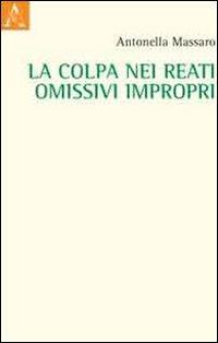 La colpa nei reati omissivi impropri - Antonella Massaro - Libro Aracne 2011 | Libraccio.it
