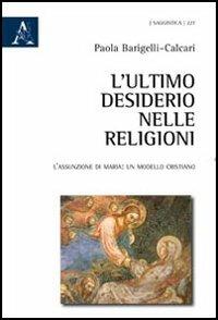 L'ultimo desiderio nelle religioni. L'assunzione di Maria, un modello cristiano - Paola Barigelli Calcari - Libro Aracne 2011 | Libraccio.it