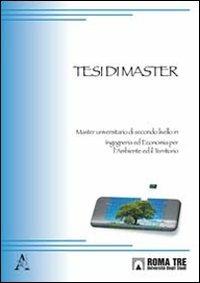 Tesi di master. Master universitario di secondo livello in ingegneria ed economia per l'ambiente e il territorio  - Libro Aracne 2011 | Libraccio.it