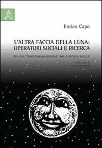 L' altra faccia della luna. Operatori sociali e ricerca. Per una «professionalizzazione» della ricerca sociale - Enrico Capo - Libro Aracne 2012 | Libraccio.it