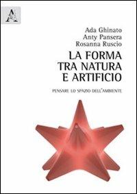 La forma tra natura e artificio. Pensare lo spazio dell'ambiente - Ada Ghinato, Anty Pansera, Rosanna Ruscio - Libro Aracne 2011 | Libraccio.it