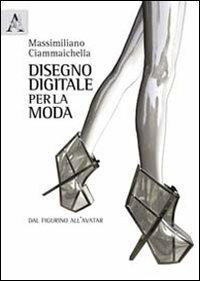 Disegno digitale per la moda. Dal figurino all'avatar. Ediz. illustrata - Massimiliano Ciammaichella - Libro Aracne 2011 | Libraccio.it
