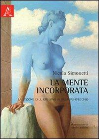 La mente incorporata. La lezione di J. Kim sino ai neuroni specchio - Nicola Simonetti - Libro Aracne 2012 | Libraccio.it