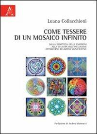 Come tessere di un mosaico infinito. Dalla didattica delle emozioni alla cultura dell'inclusione attraverso relazioni significative - Luana Collacchioni, Andrea Mannucci - Libro Aracne 2012 | Libraccio.it