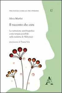 Il racconto che cura. La narrazione autobiografica come terapia possibile nella malattia di Alzheimer - Silvia Marfisi - Libro Aracne 2012, Psicologia clinica e psicoterapia | Libraccio.it