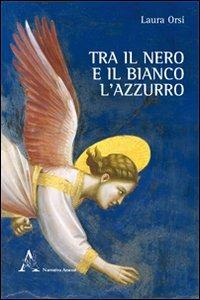 Tra il nero e il bianco l'azzurro - Laura Orsi - Libro Aracne 2012, Narrativa | Libraccio.it