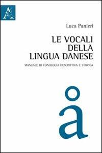 Le vocali della lingua danese. Manuale di fonologia descrittiva e storica - Luca Panieri - Libro Aracne 2012 | Libraccio.it
