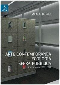 Arte contemporanea, ecologia, sfera pubblica. Scritti scelti (2007-2011) - Michele Dantini - Libro Aracne 2012 | Libraccio.it