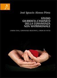 Studio giuridico-canonico della convivenza non matrimoniale. Unioni civili, convivenze registrate, unioni di fatto - José I. Alonso Pérez - Libro Aracne 2012 | Libraccio.it