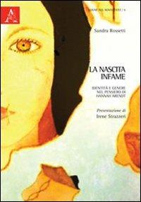 La nascita infame. Identità e genere nel pensiero di Hannah Arendt - Sandra Rossetti - Libro Aracne 2012, Donne nel Novecento | Libraccio.it